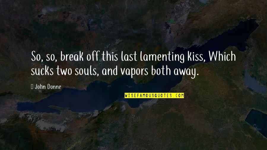 Last Best Kiss Quotes By John Donne: So, so, break off this last lamenting kiss,