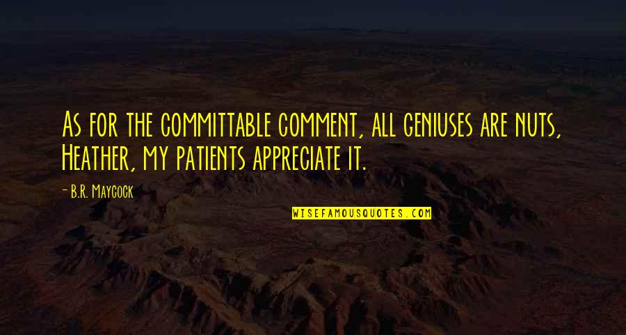 Last Birthday Wish At End Of The Day Quotes By B.R. Maycock: As for the committable comment, all geniuses are Last Birthday Wish At End Of The Day Quotes By B.R. Maycock: As for the committable comment, all geniuses are