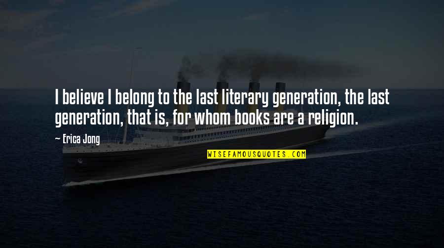 Last Book Quotes By Erica Jong: I believe I belong to the last literary