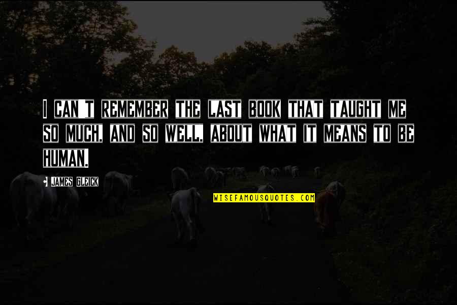 Last Book Quotes By James Gleick: I can't remember the last book that taught