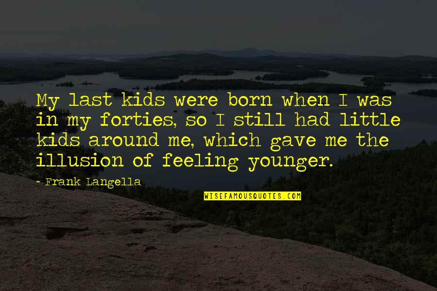 Last Born Quotes By Frank Langella: My last kids were born when I was