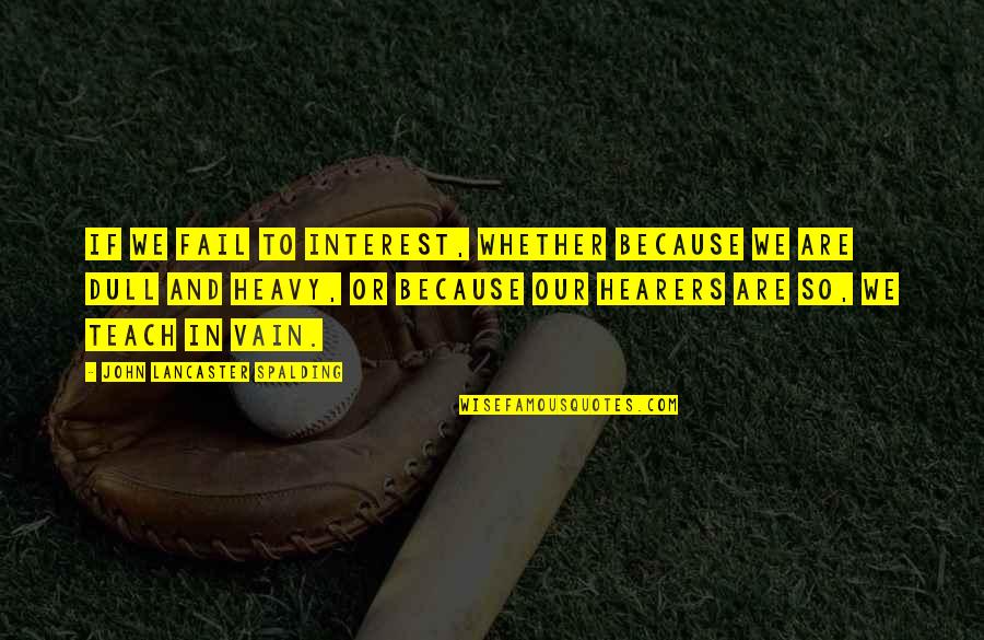 Last Borns Quotes By John Lancaster Spalding: If we fail to interest, whether because we Last Borns Quotes By John Lancaster Spalding: If we fail to interest, whether because we