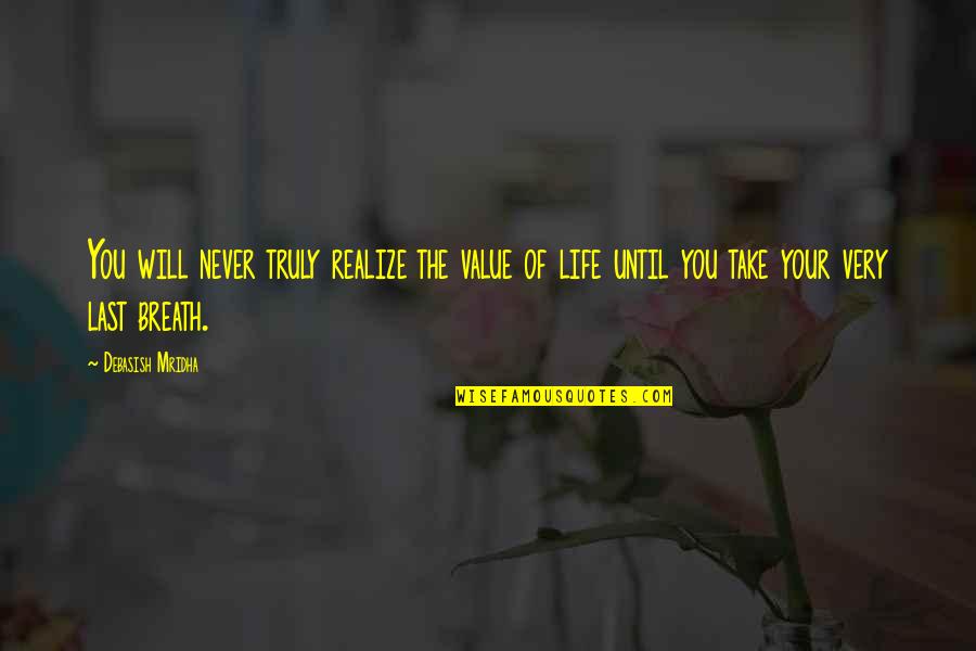 Last Breath Of Life Quotes By Debasish Mridha: You will never truly realize the value of