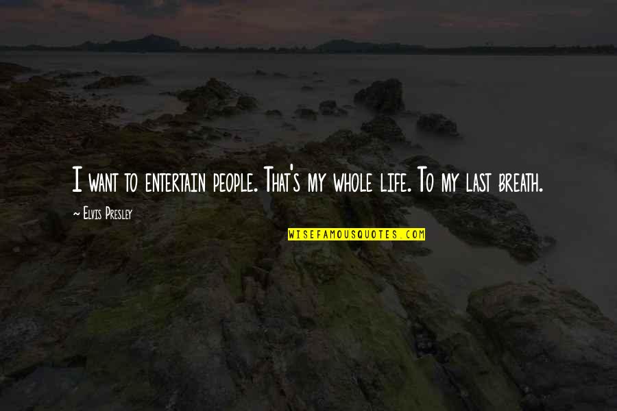 Last Breath Of Life Quotes By Elvis Presley: I want to entertain people. That's my whole