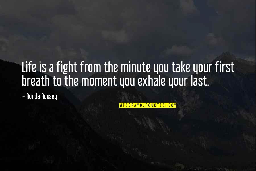 Last Breath Of Life Quotes By Ronda Rousey: Life is a fight from the minute you