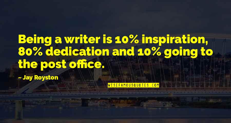 Last Castle Quotes By Jay Royston: Being a writer is 10% inspiration, 80% dedication