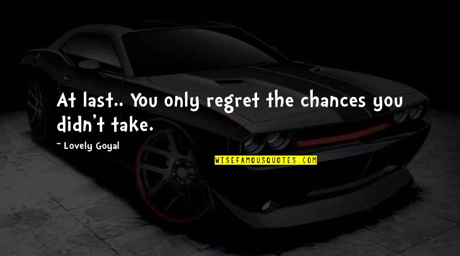 Last Chance Quotes By Lovely Goyal: At last.. You only regret the chances you