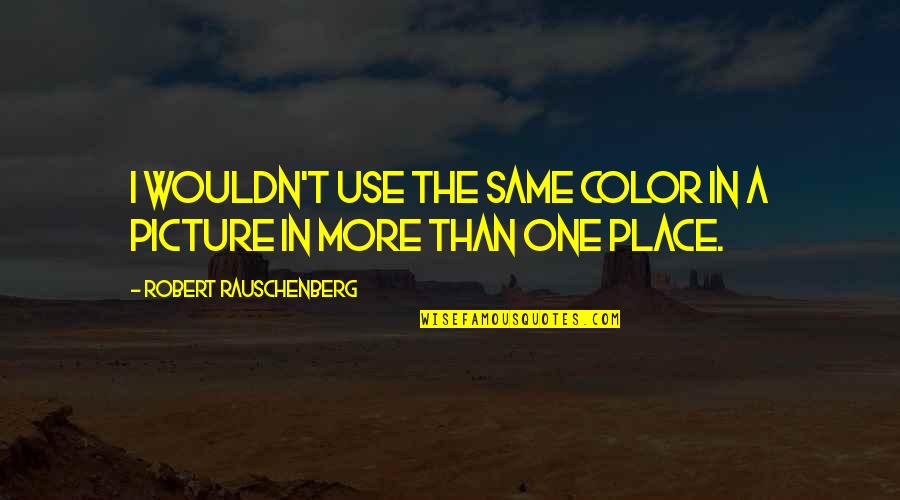 Last Chance Saloon Quotes By Robert Rauschenberg: I wouldn't use the same color in a