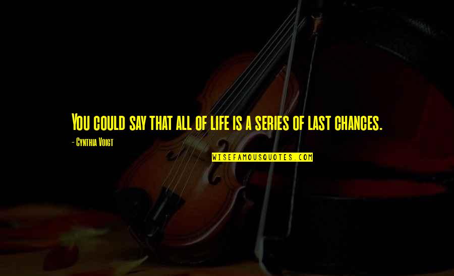 Last Chances Quotes By Cynthia Voigt: You could say that all of life is