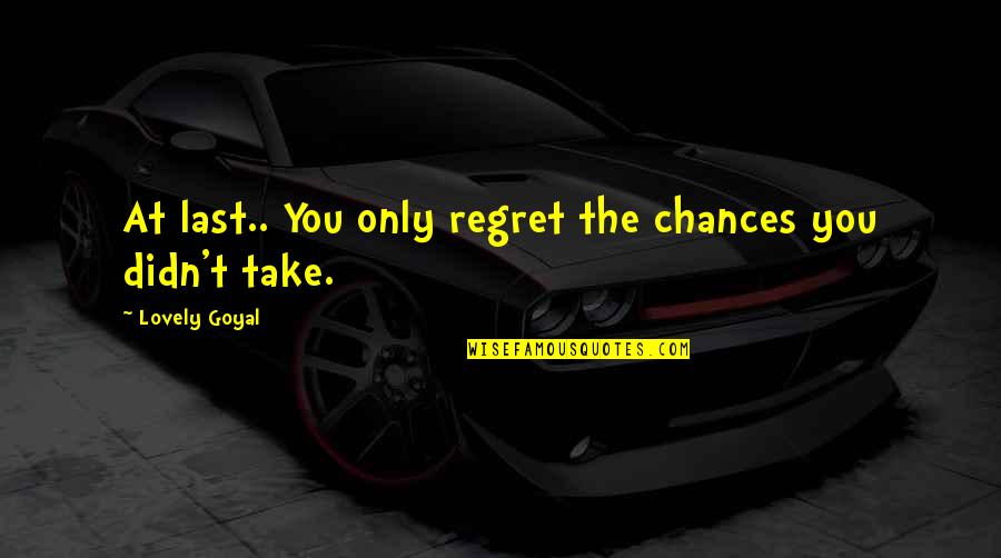 Last Chances Quotes By Lovely Goyal: At last.. You only regret the chances you