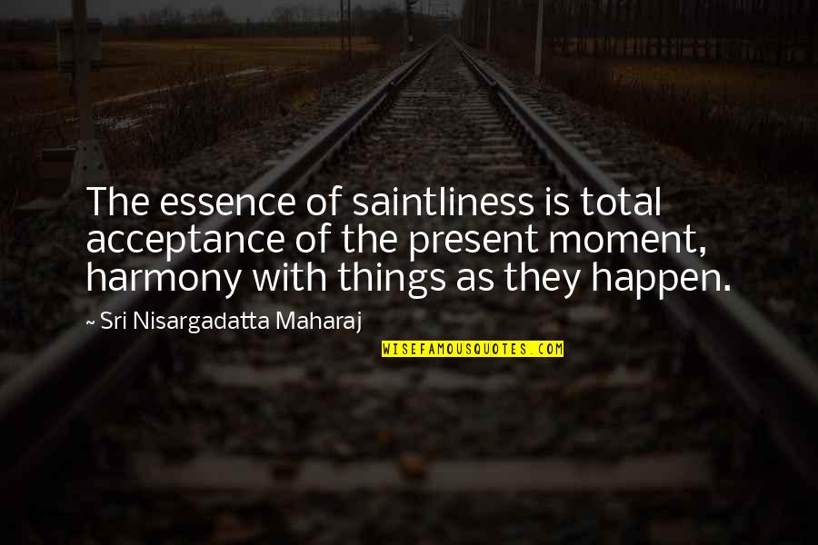 Last Chances Quotes By Sri Nisargadatta Maharaj: The essence of saintliness is total acceptance of