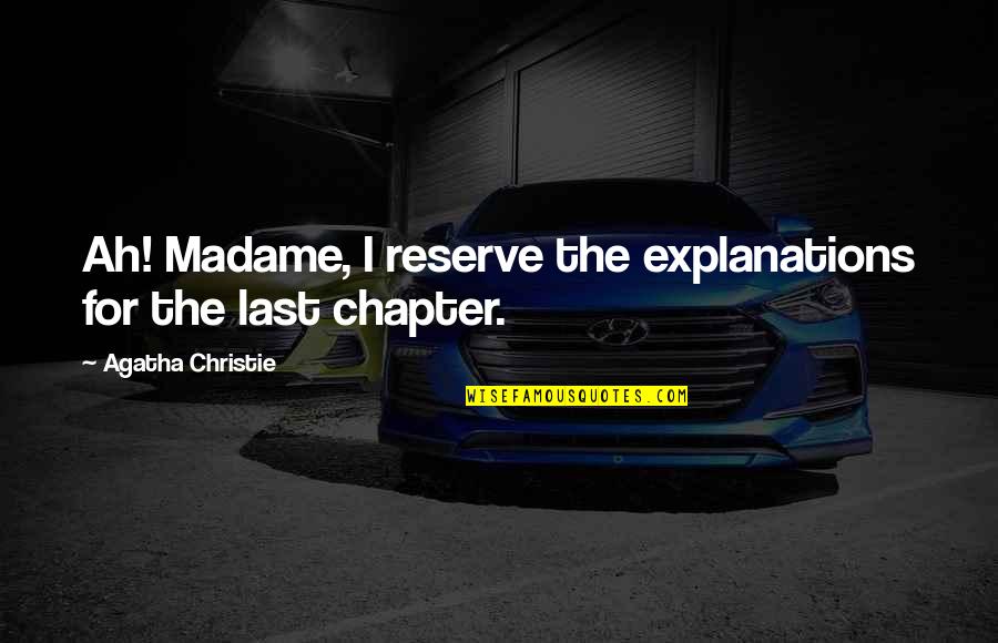 Last Chapter Quotes By Agatha Christie: Ah! Madame, I reserve the explanations for the