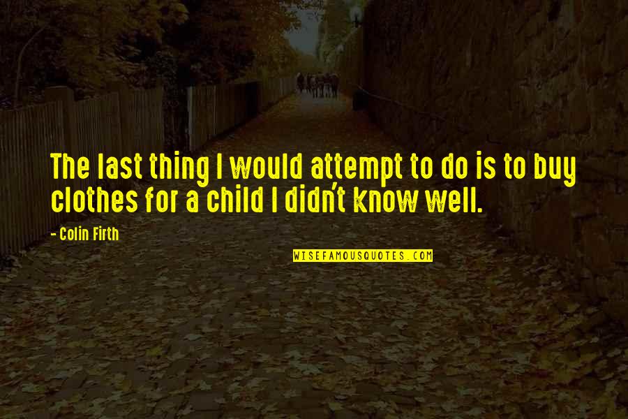 Last Child Quotes By Colin Firth: The last thing I would attempt to do