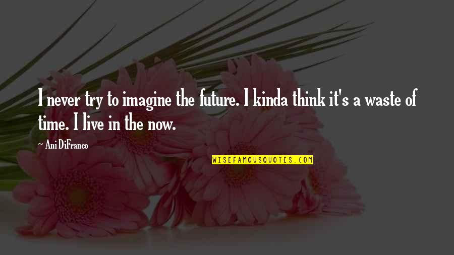 Last Choice Quotes By Ani DiFranco: I never try to imagine the future. I Last Choice Quotes By Ani DiFranco: I never try to imagine the future. I