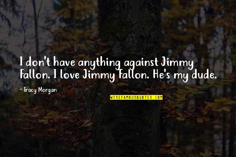 Last Day At College Quotes By Tracy Morgan: I don't have anything against Jimmy Fallon. I