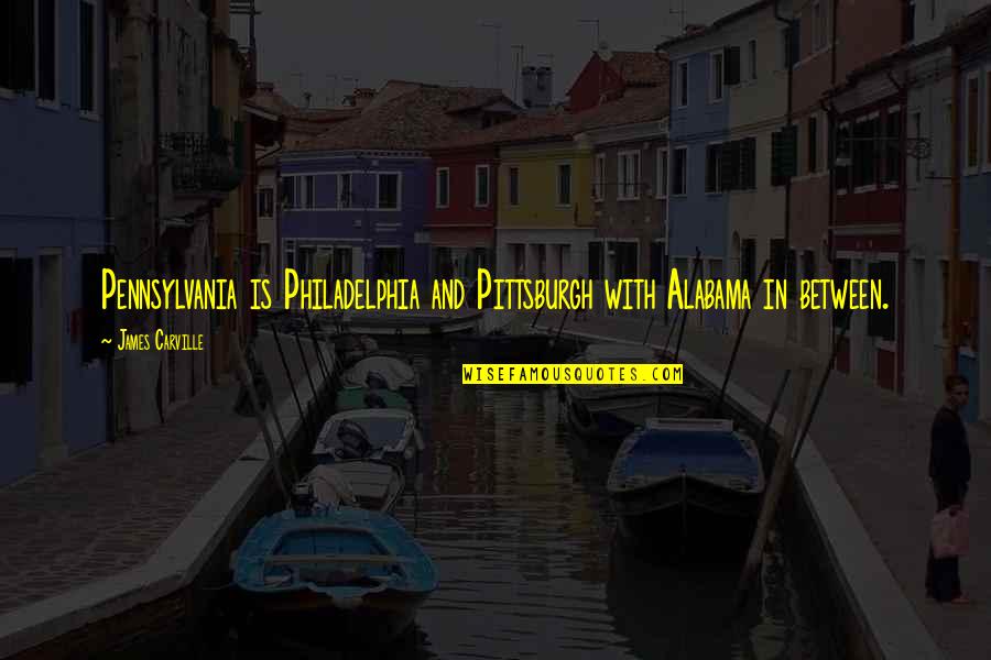 Last Day At School Quotes By James Carville: Pennsylvania is Philadelphia and Pittsburgh with Alabama in Last Day At School Quotes By James Carville: Pennsylvania is Philadelphia and Pittsburgh with Alabama in