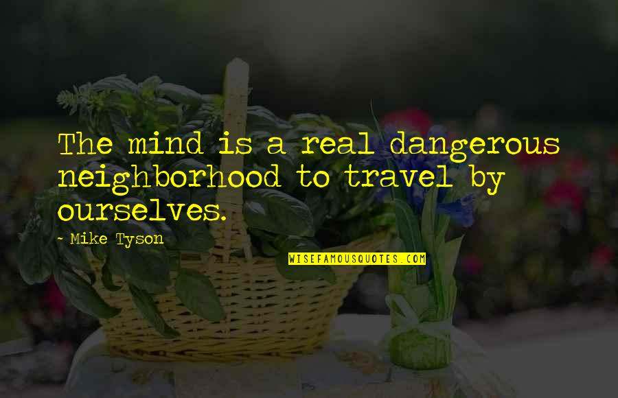 Last Day At School Quotes By Mike Tyson: The mind is a real dangerous neighborhood to