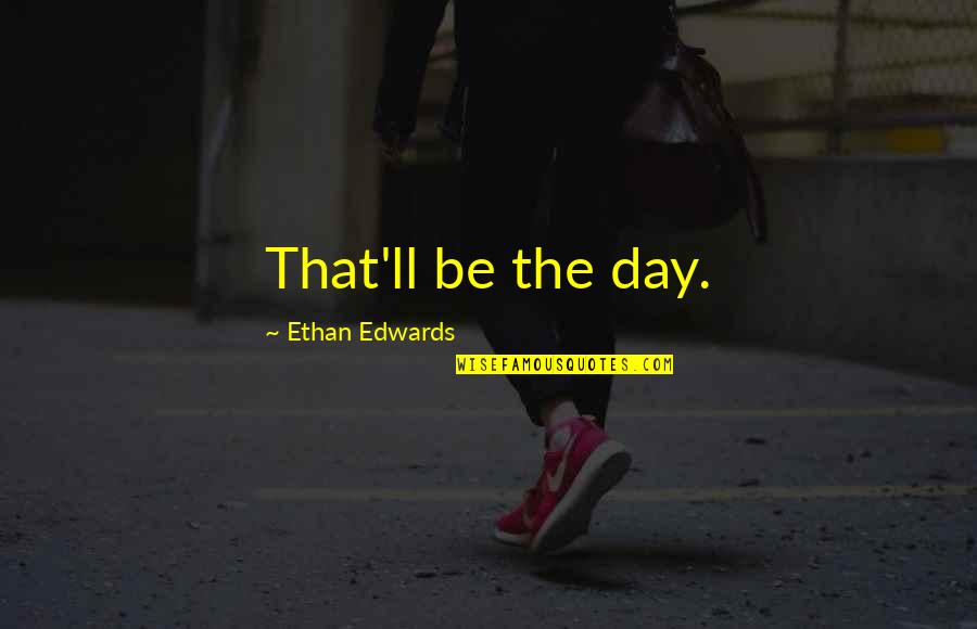 Last Day Before Marriage Quotes By Ethan Edwards: That'll be the day.