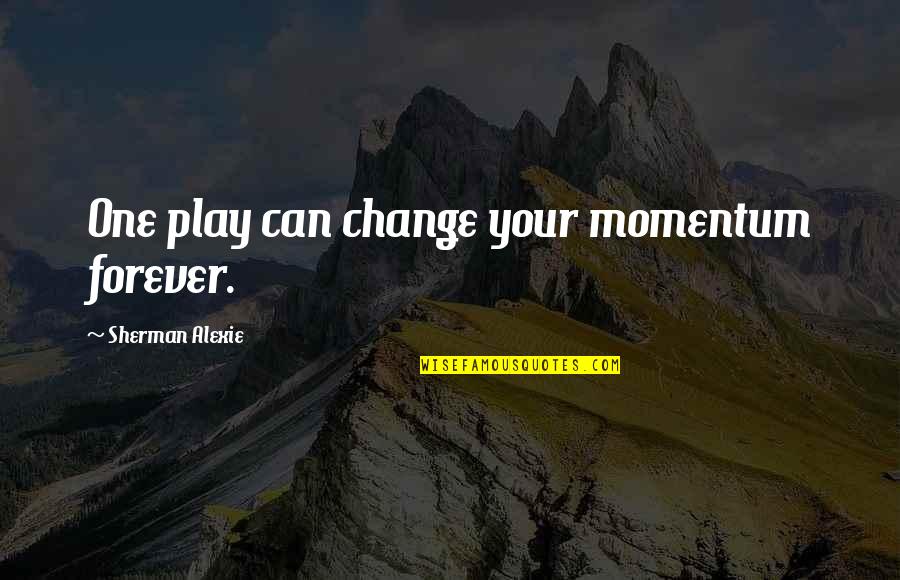 Last Day Of Exams Quotes By Sherman Alexie: One play can change your momentum forever.