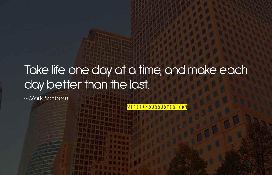 Last Day Of My Life Quotes By Mark Sanborn: Take life one day at a time, and