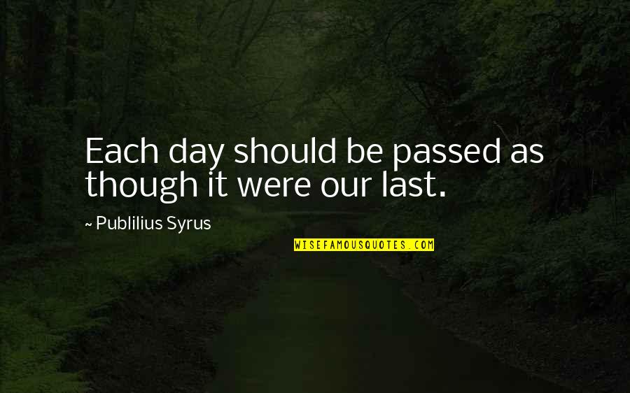 Last Day Of My Life Quotes By Publilius Syrus: Each day should be passed as though it