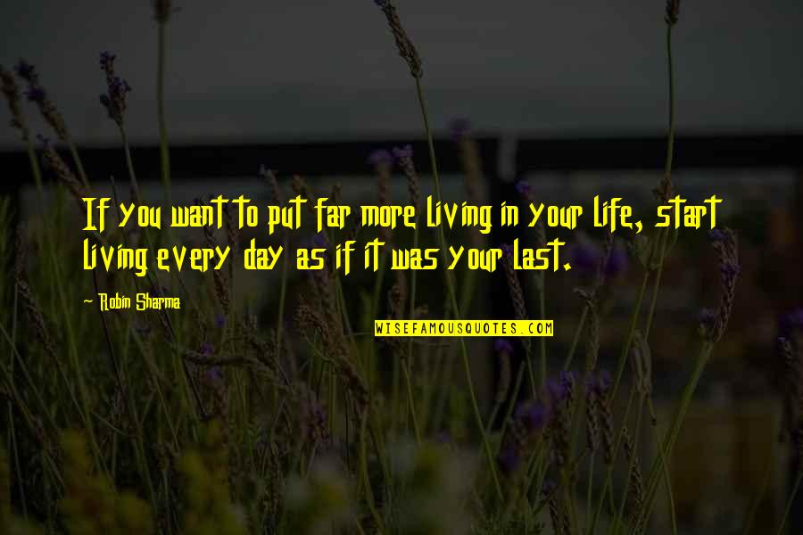 Last Day Of My Life Quotes By Robin Sharma: If you want to put far more living