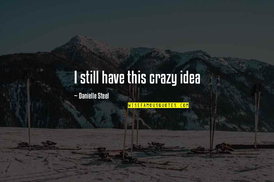 Last Day Of My School Life Quotes By Danielle Steel: I still have this crazy idea