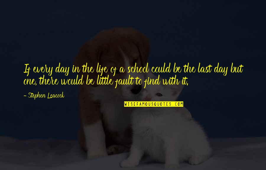 Last Day Of My School Life Quotes By Stephen Leacock: If every day in the life of a