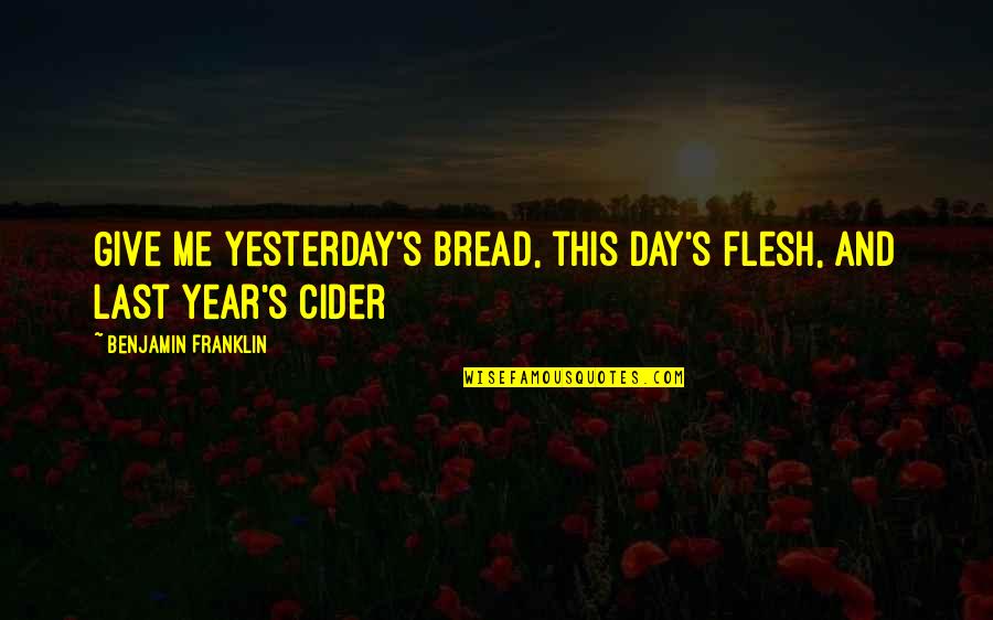 Last Day Of The Year Quotes By Benjamin Franklin: Give me yesterday's bread, this day's flesh, and