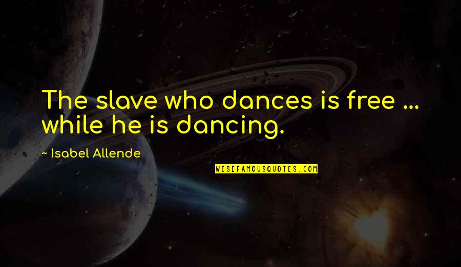 Last Day Of University Life Quotes By Isabel Allende: The slave who dances is free ... while