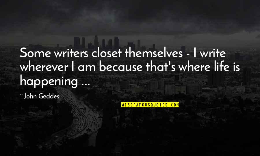 Last Day Of Year 2016 Quotes By John Geddes: Some writers closet themselves - I write wherever