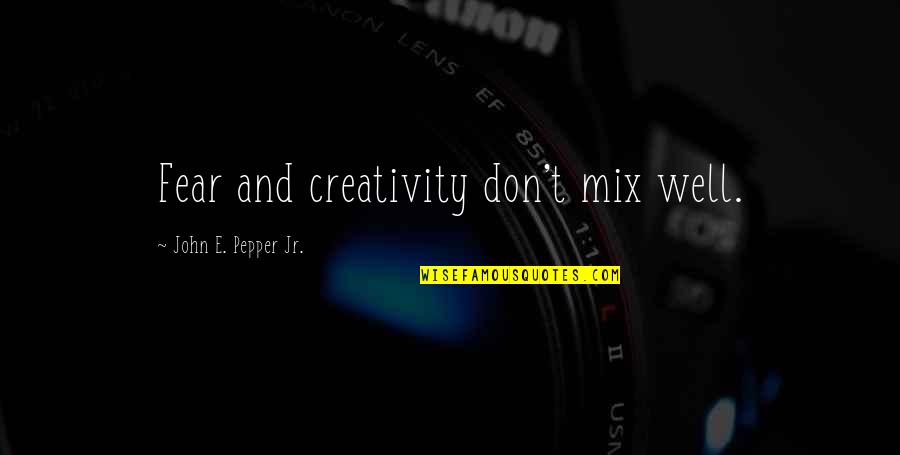 Last Day Wishes Quotes By John E. Pepper Jr.: Fear and creativity don't mix well.