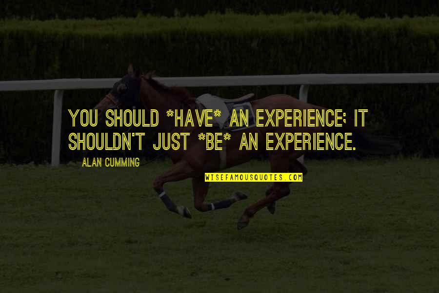 Last Day With Family Quotes By Alan Cumming: You should *have* an experience; it shouldn't just