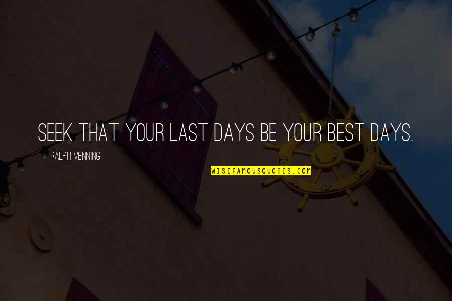 Last Days Of My Life Quotes By Ralph Venning: Seek that your last days be your best Last Days Of My Life Quotes By Ralph Venning: Seek that your last days be your best