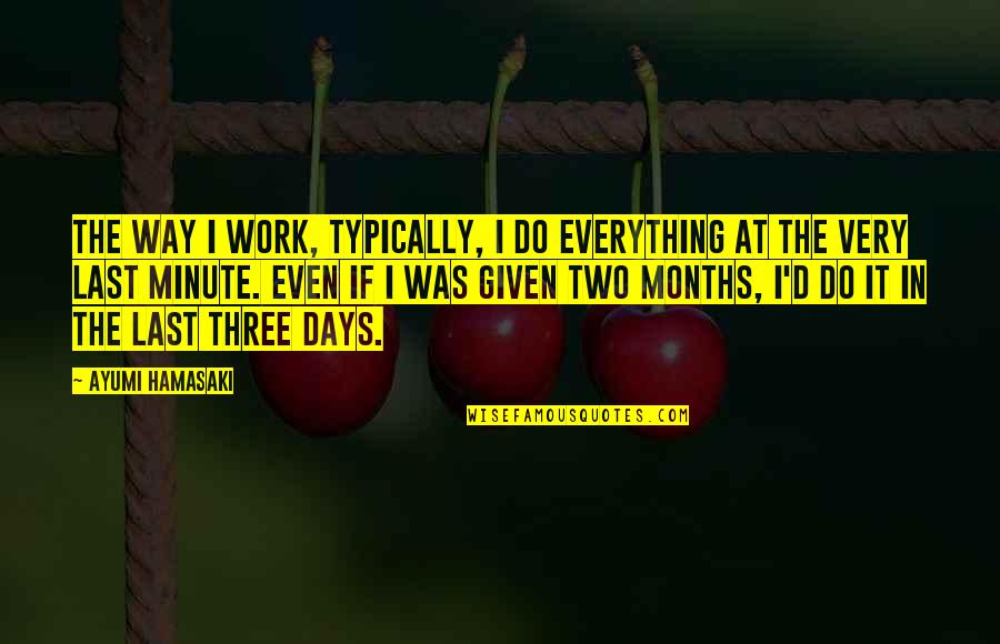 Last Days Quotes By Ayumi Hamasaki: The way I work, typically, I do everything Last Days Quotes By Ayumi Hamasaki: The way I work, typically, I do everything