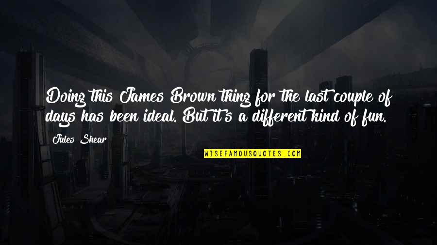 Last Days Quotes By Jules Shear: Doing this James Brown thing for the last Last Days Quotes By Jules Shear: Doing this James Brown thing for the last