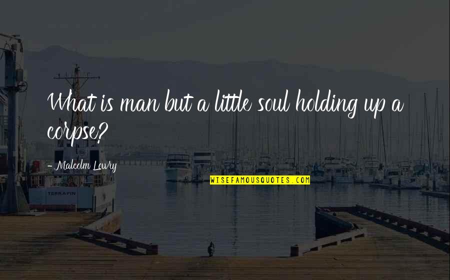 Last Duchess Quotes By Malcolm Lowry: What is man but a little soul holding
