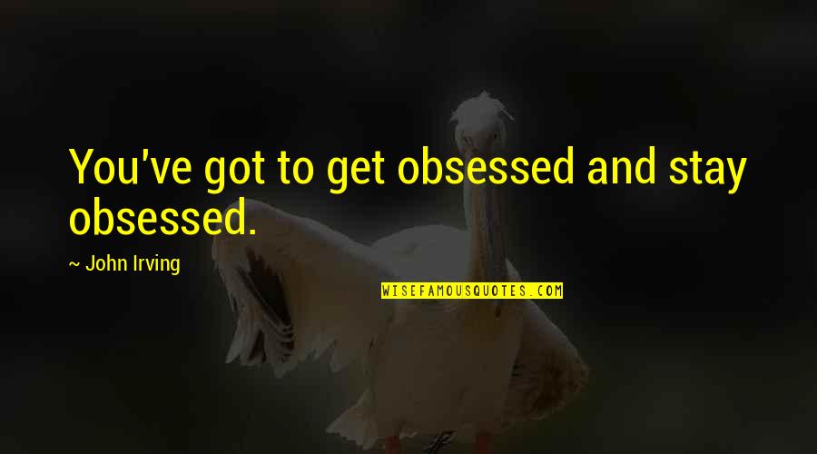 Last Emperor Quotes By John Irving: You've got to get obsessed and stay obsessed. Last Emperor Quotes By John Irving: You've got to get obsessed and stay obsessed.