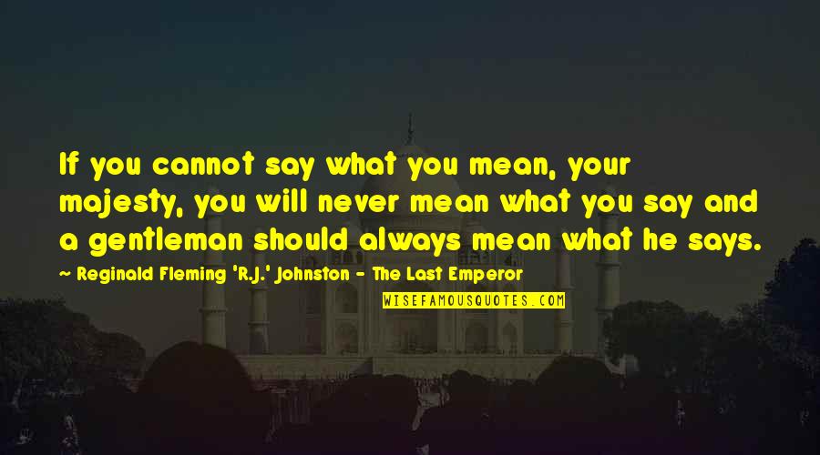 Last Emperor Quotes By Reginald Fleming 'R.J.' Johnston - The Last Emperor: If you cannot say what you mean, your Last Emperor Quotes By Reginald Fleming 'R.J.' Johnston - The Last Emperor: If you cannot say what you mean, your