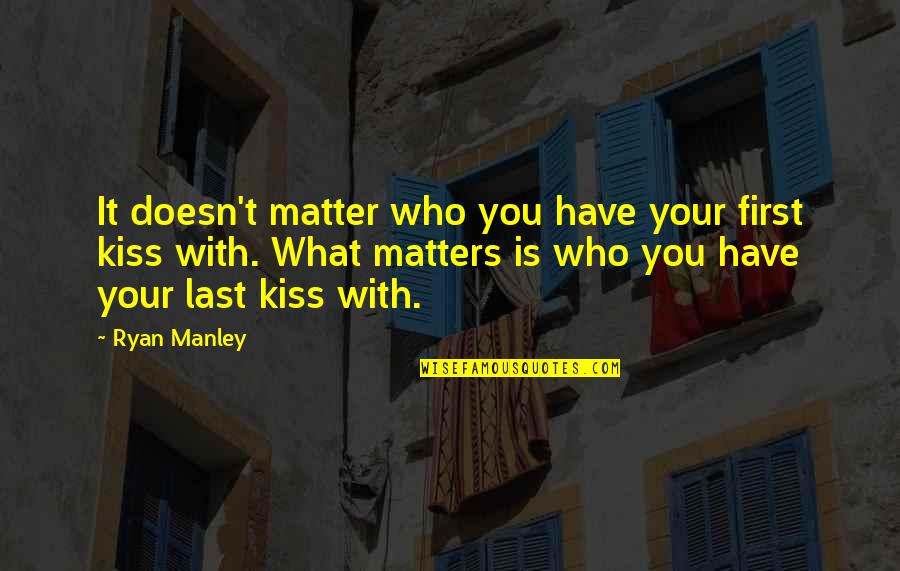 Last First Kiss Quotes By Ryan Manley: It doesn't matter who you have your first