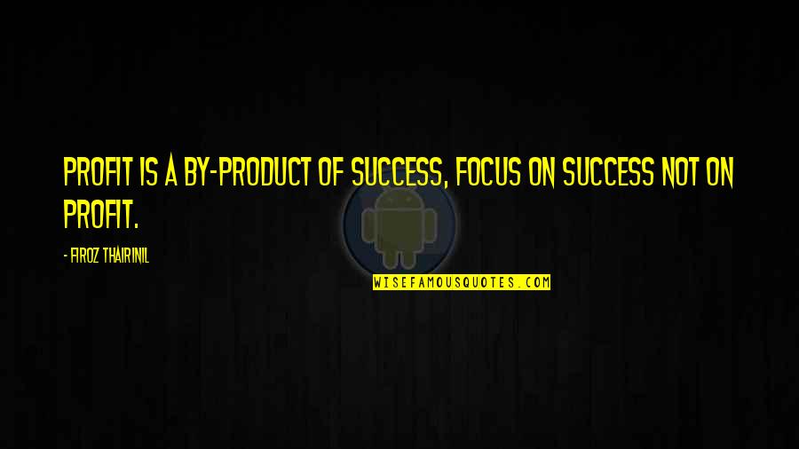 Last Fling Before The Ring Quotes By Firoz Thairinil: Profit is a by-product of success, focus on Last Fling Before The Ring Quotes By Firoz Thairinil: Profit is a by-product of success, focus on