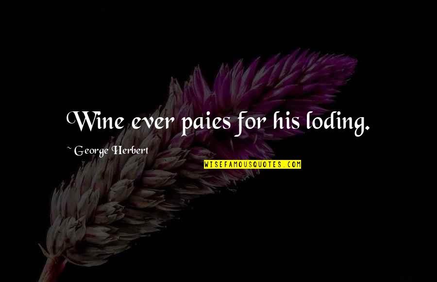 Last Fling Before The Ring Quotes By George Herbert: Wine ever paies for his loding. Last Fling Before The Ring Quotes By George Herbert: Wine ever paies for his loding.