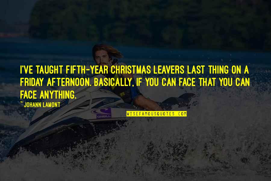 Last Friday Of The Year Quotes By Johann Lamont: I've taught fifth-year Christmas leavers last thing on Last Friday Of The Year Quotes By Johann Lamont: I've taught fifth-year Christmas leavers last thing on