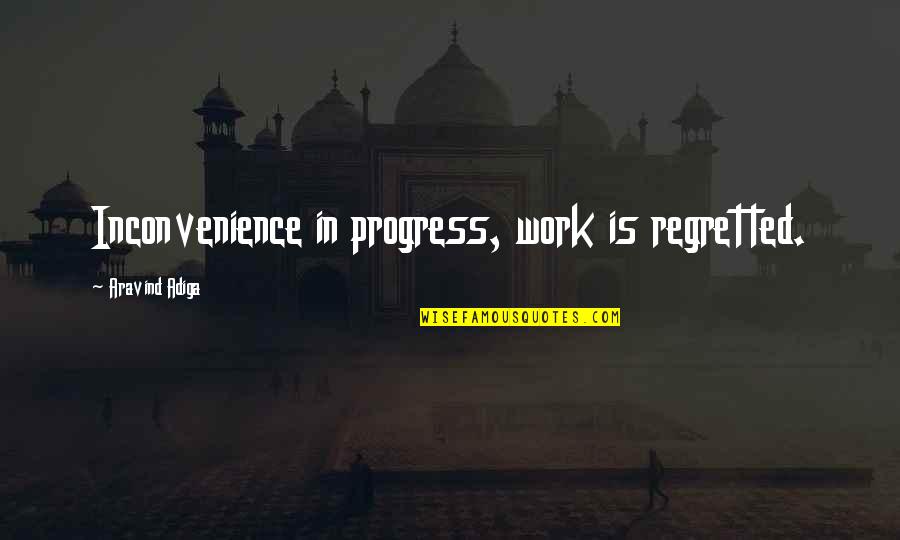 Last Funny Quotes By Aravind Adiga: Inconvenience in progress, work is regretted.