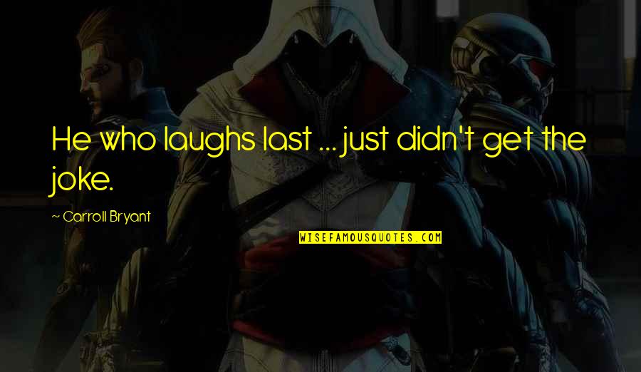 Last Funny Quotes By Carroll Bryant: He who laughs last ... just didn't get