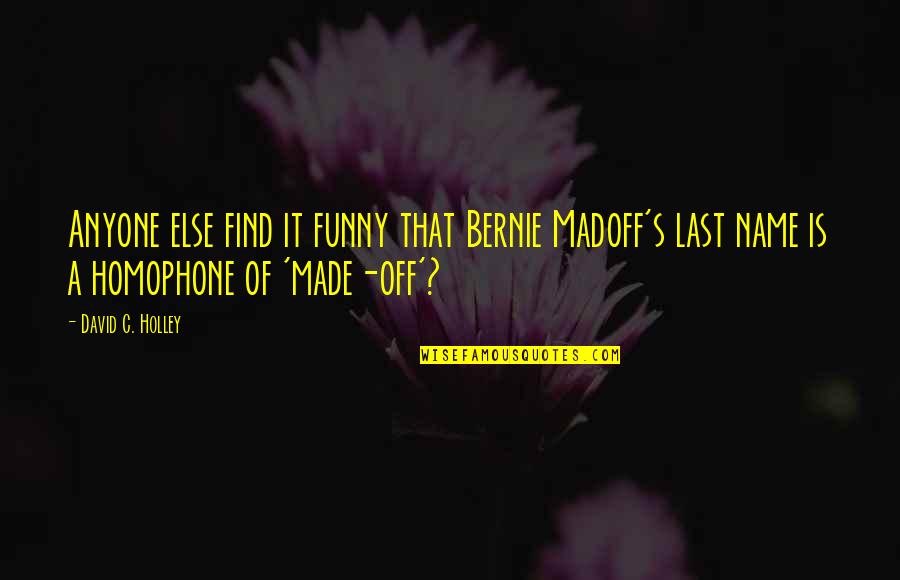 Last Funny Quotes By David C. Holley: Anyone else find it funny that Bernie Madoff's