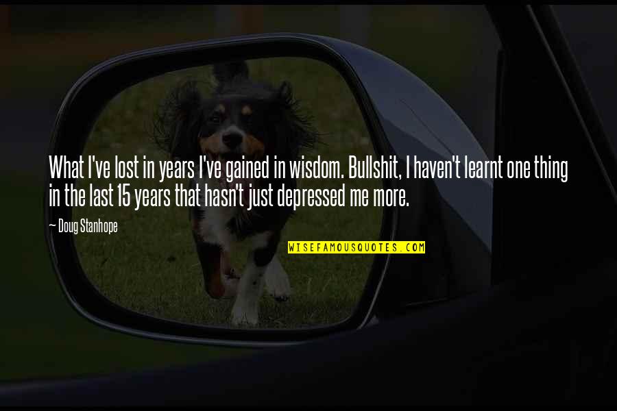 Last Funny Quotes By Doug Stanhope: What I've lost in years I've gained in
