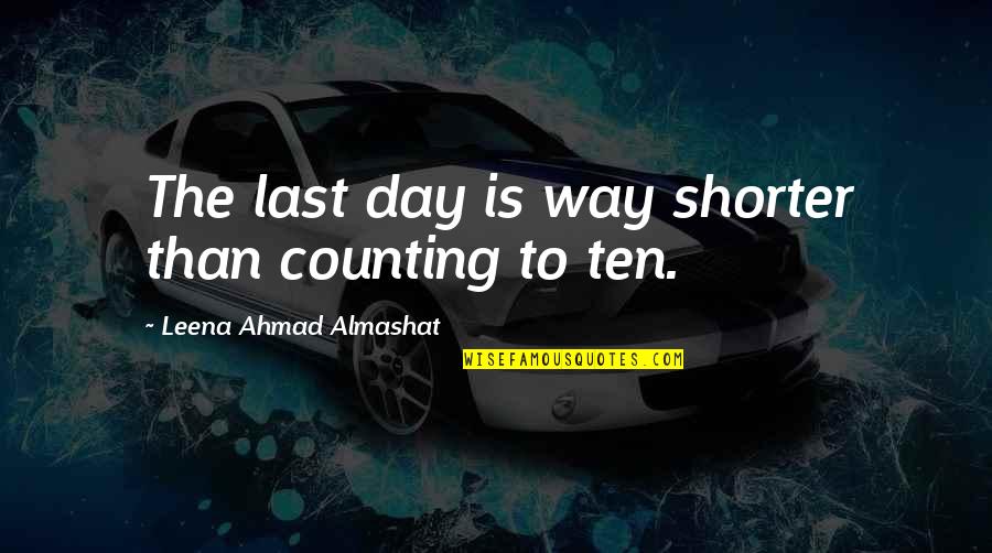 Last Goodbyes Quotes By Leena Ahmad Almashat: The last day is way shorter than counting
