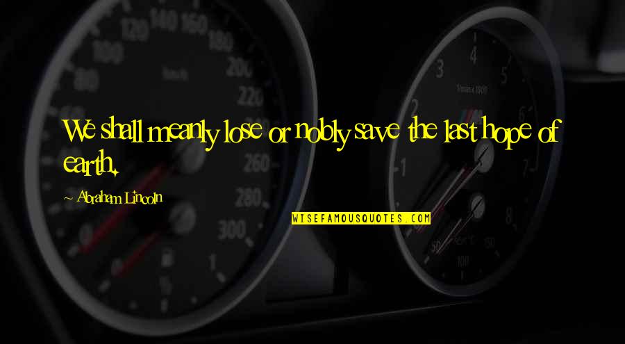 Last Hope Quotes By Abraham Lincoln: We shall meanly lose or nobly save the