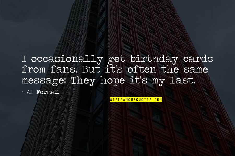 Last Hope Quotes By Al Forman: I occasionally get birthday cards from fans. But